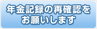 年金記録の再確認をお願いします