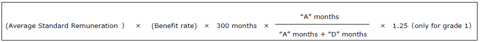 (Average Standard Remuneration) X (Benefit rate) X 300months X ("A" months / ("A" months + "D" months)) X 1.25 (only for grade 1)